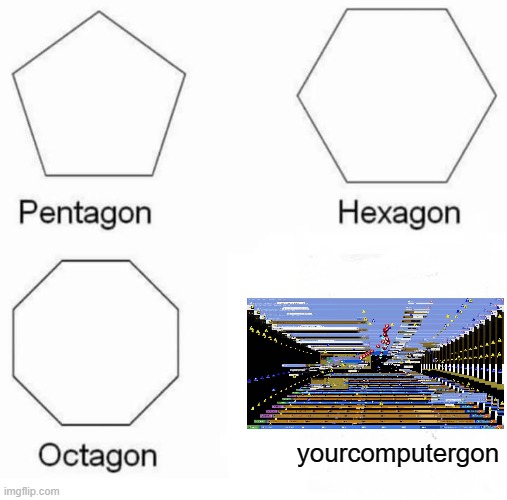 Yourcomputergon | yourcomputergon | image tagged in memes,pentagon hexagon octagon | made w/ Imgflip meme maker