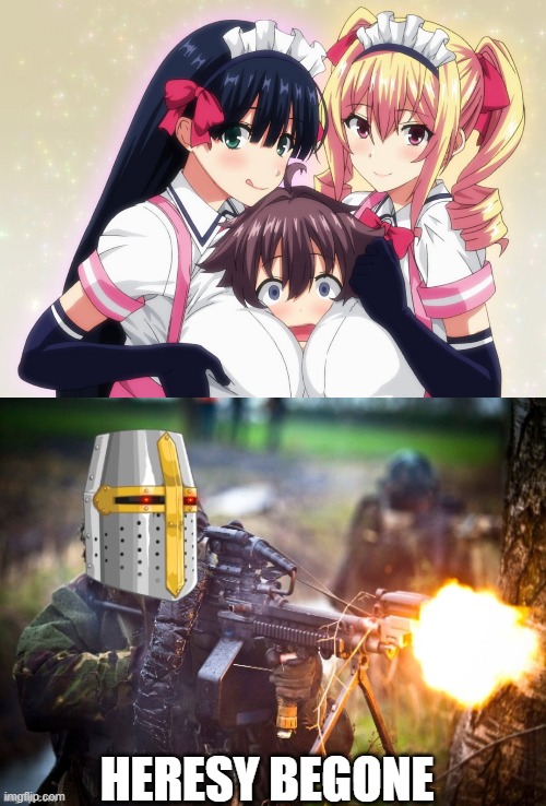 HERESY BEGONE | image tagged in two anime girls trapping a boy between their breasts,crusader unloading lmg | made w/ Imgflip meme maker