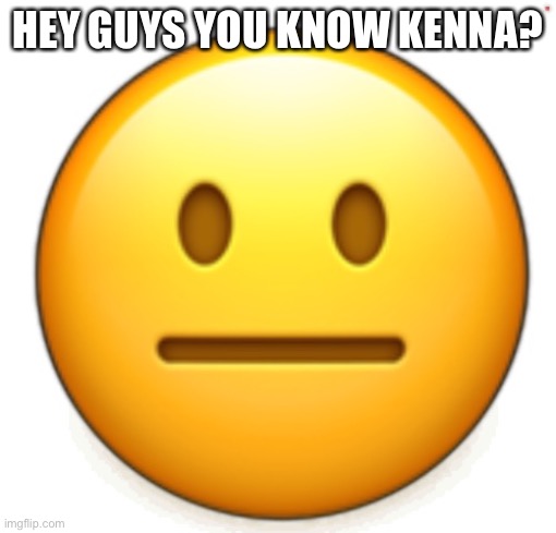 Dang bro.. | HEY GUYS YOU KNOW KENNA? | image tagged in dang bro | made w/ Imgflip meme maker