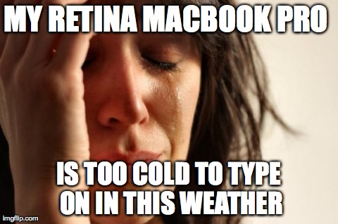 First World Problems | MY RETINA MACBOOK PRO  IS TOO COLD TO TYPE ON IN THIS WEATHER | image tagged in memes,first world problems | made w/ Imgflip meme maker