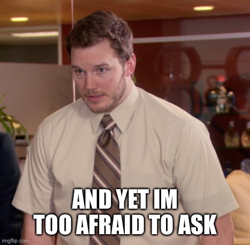 Afraid To Ask Andy Meme | AND YET IM TOO AFRAID TO ASK | image tagged in memes,afraid to ask andy | made w/ Imgflip meme maker