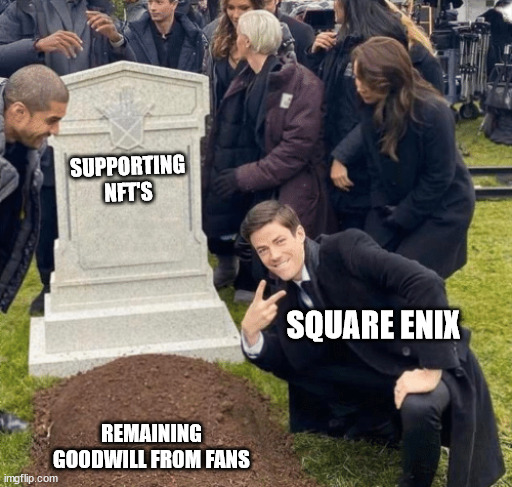 Starting off the New Year right... on the wrong foot. | SUPPORTING NFT'S; SQUARE ENIX; REMAINING GOODWILL FROM FANS | image tagged in grant gustin over grave | made w/ Imgflip meme maker