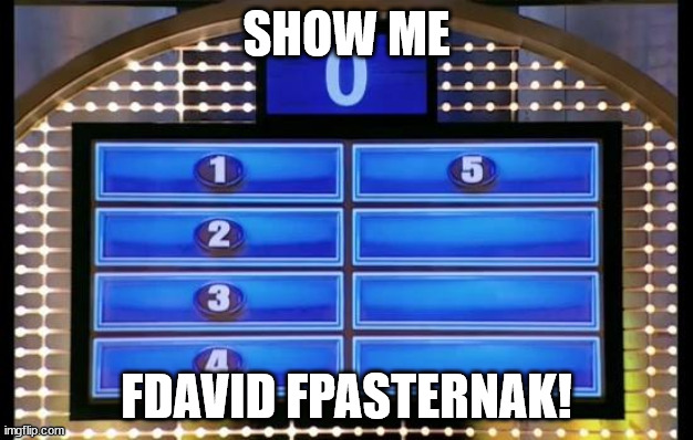 family feud | SHOW ME; FDAVID FPASTERNAK! | image tagged in family feud | made w/ Imgflip meme maker