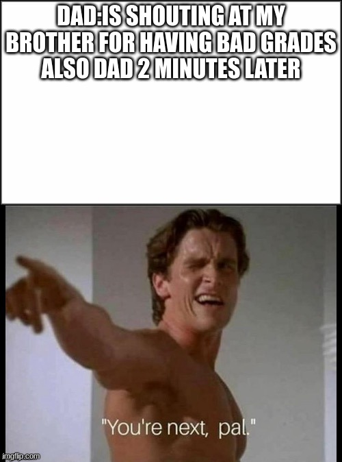 You’re next | DAD:IS SHOUTING AT MY BROTHER FOR HAVING BAD GRADES
ALSO DAD 2 MINUTES LATER | image tagged in you re next | made w/ Imgflip meme maker