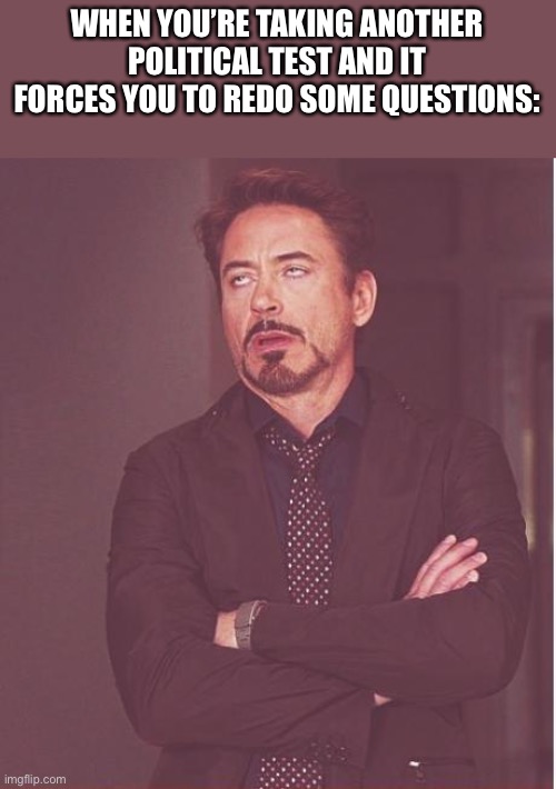 Jeez, I’m gonna save that for tommorow, my tech is nearly dead and I have no chargers nearby. | WHEN YOU’RE TAKING ANOTHER POLITICAL TEST AND IT FORCES YOU TO REDO SOME QUESTIONS: | image tagged in memes,face you make robert downey jr | made w/ Imgflip meme maker