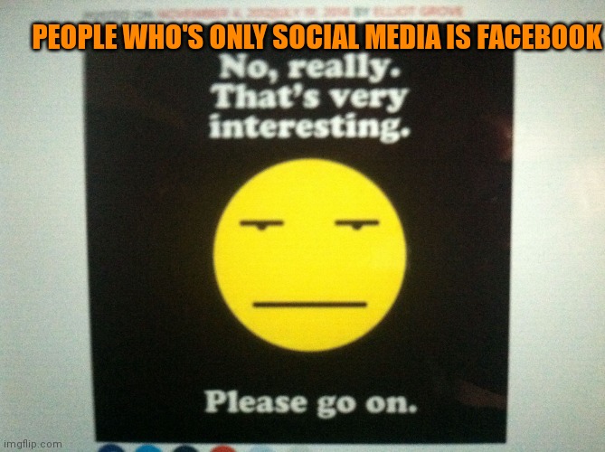 Boringness | PEOPLE WHO'S ONLY SOCIAL MEDIA IS FACEBOOK | image tagged in boringness,memes | made w/ Imgflip meme maker