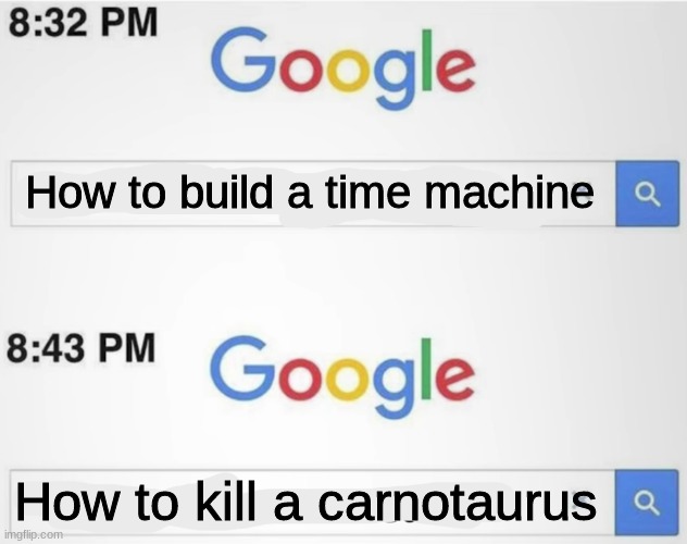 Funy | How to build a time machine; How to kill a carnotaurus | image tagged in meme,google,dinosaurs | made w/ Imgflip meme maker