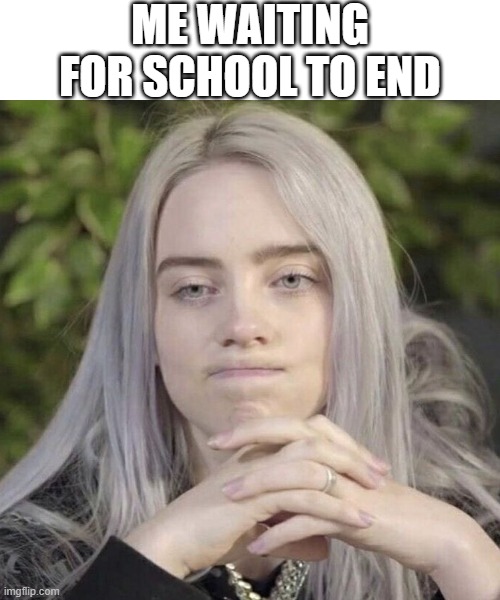 Waiting for school to end | ME WAITING FOR SCHOOL TO END | image tagged in billie eilish thinking,school | made w/ Imgflip meme maker