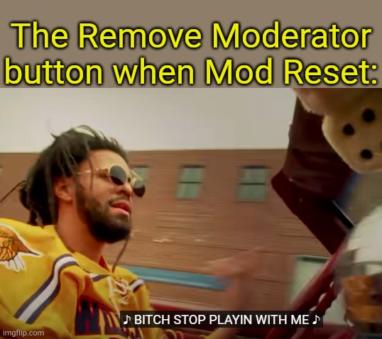. | The Remove Moderator button when Mod Reset: | image tagged in bitch stop playin with me j cole | made w/ Imgflip meme maker