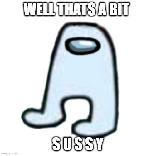 AMOGUS | WELL THATS A BIT S U S S Y | image tagged in amogus | made w/ Imgflip meme maker