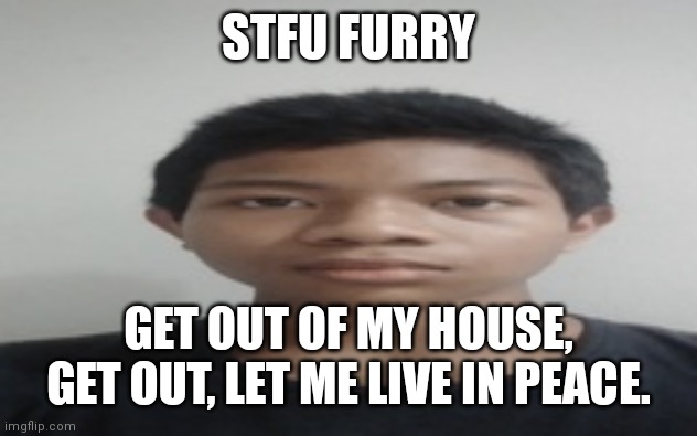 Akif | STFU FURRY; GET OUT OF MY HOUSE, GET OUT, LET ME LIVE IN PEACE. | image tagged in akif | made w/ Imgflip meme maker