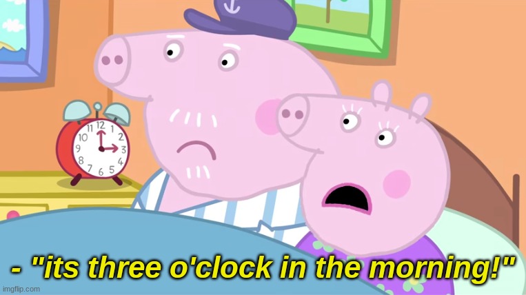 - "its three o'clock in the morning!" | made w/ Imgflip meme maker