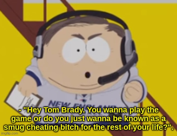 - "Hey Tom Brady. You wanna play the game or do you just wanna be known as a smug cheating bitch for the rest of your life?". | made w/ Imgflip meme maker