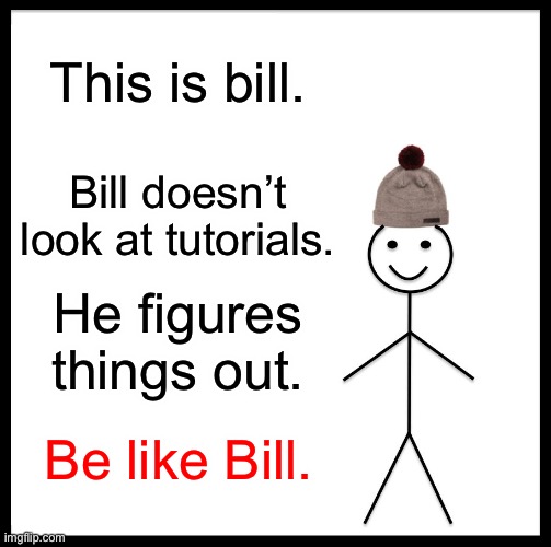 Be Like Bill | This is bill. Bill doesn’t look at tutorials. He figures things out. Be like Bill. | image tagged in memes,be like bill | made w/ Imgflip meme maker
