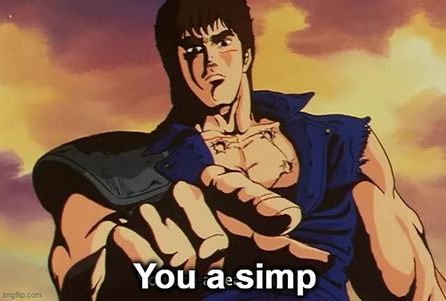 you a simp | You a simp | image tagged in fist of the north star,kenshiro,you are already dead,simp | made w/ Imgflip meme maker