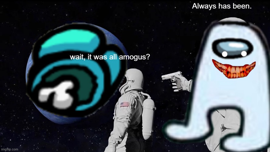 Always has been. wait, it was all amogus? | image tagged in amogus | made w/ Imgflip meme maker