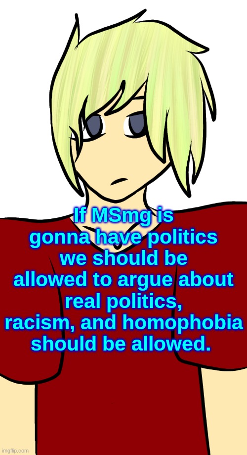 Blonde mf | If MSmg is gonna have politics we should be allowed to argue about real politics, racism, and homophobia should be allowed. | image tagged in blonde mf | made w/ Imgflip meme maker