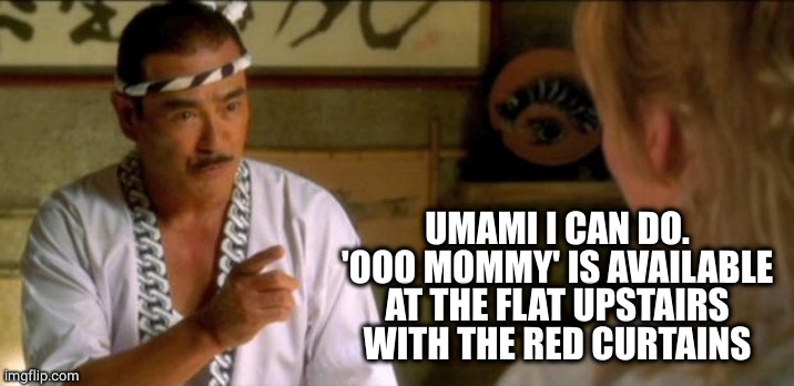 kill bill sushi chef japanese | UMAMI I CAN DO.
'OOO MOMMY' IS AVAILABLE AT THE FLAT UPSTAIRS WITH THE RED CURTAINS | image tagged in kill bill sushi chef japanese | made w/ Imgflip meme maker