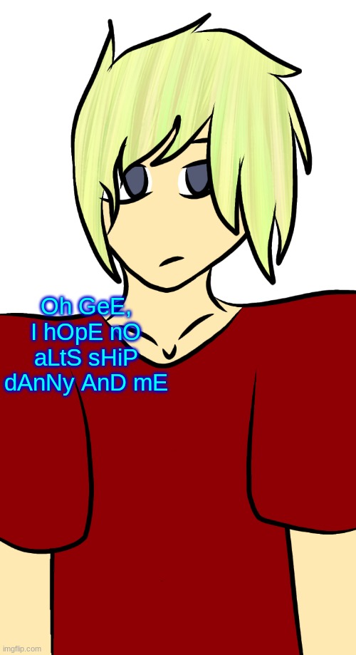 Blonde mf | Oh GeE, I hOpE nO aLtS sHiP dAnNy AnD mE | image tagged in blonde mf | made w/ Imgflip meme maker