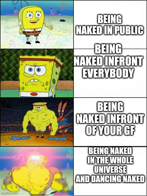 Being naked | BEING NAKED IN PUBLIC; BEING NAKED INFRONT EVERYBODY; BEING NAKED INFRONT OF YOUR GF; BEING NAKED IN THE WHOLE UNIVERSE AND DANCING NAKED | image tagged in sponge finna commit muder | made w/ Imgflip meme maker