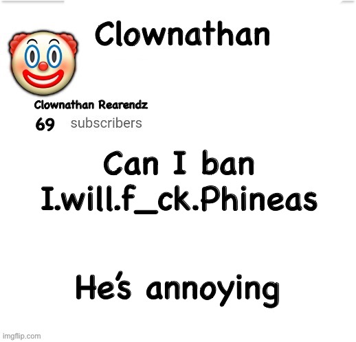 Clownathan template by Jummy | Can I ban I.will.f_ck.Phineas; He’s annoying | image tagged in clownathan template by jummy | made w/ Imgflip meme maker