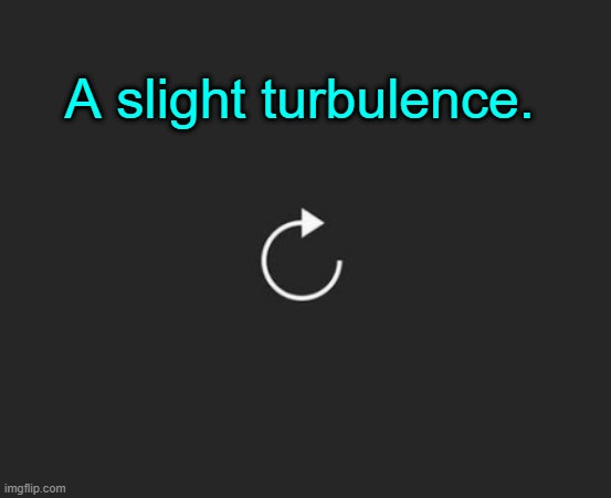 . | A slight turbulence. | image tagged in replay button | made w/ Imgflip meme maker