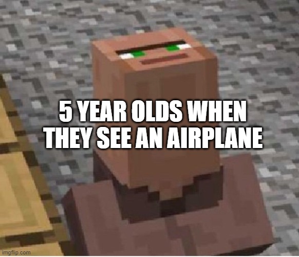 Minecraft Villager Looking Up | 5 YEAR OLDS WHEN THEY SEE AN AIRPLANE | image tagged in minecraft villager looking up | made w/ Imgflip meme maker