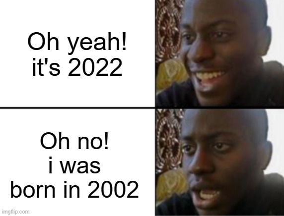 20 Years apart | Oh yeah! it's 2022; Oh no! i was born in 2002 | image tagged in oh yeah oh no,years | made w/ Imgflip meme maker