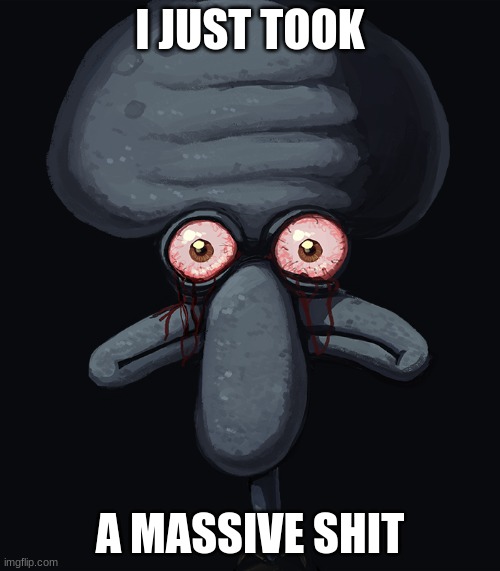 squidward dark face | I JUST TOOK; A MASSIVE SHIT | image tagged in squidward dark face | made w/ Imgflip meme maker