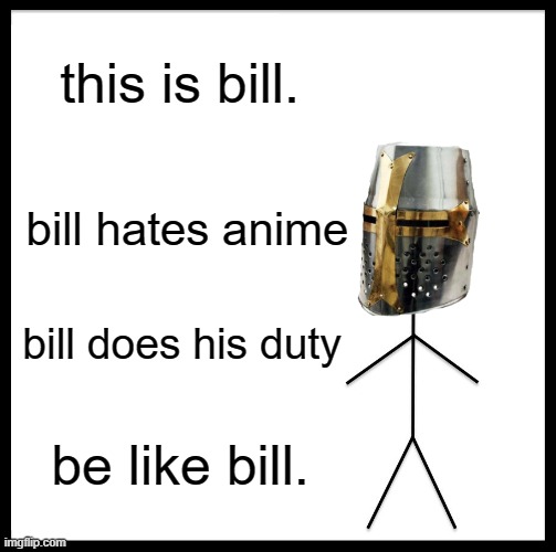 Be Like Bill Meme | this is bill. bill hates anime; bill does his duty; be like bill. | image tagged in memes,be like bill | made w/ Imgflip meme maker