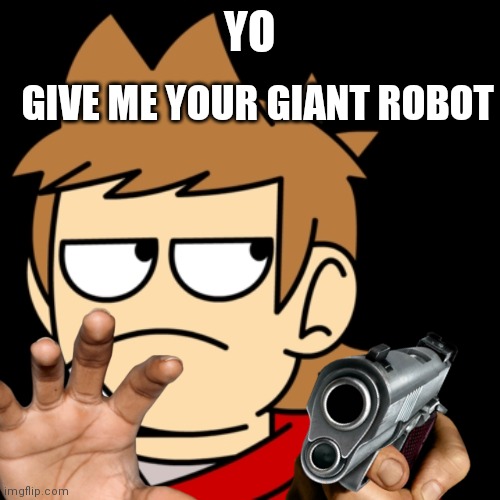 Tord wants your giant robot, give it to him- | GIVE ME YOUR GIANT ROBOT; YO | image tagged in eddsworld | made w/ Imgflip meme maker