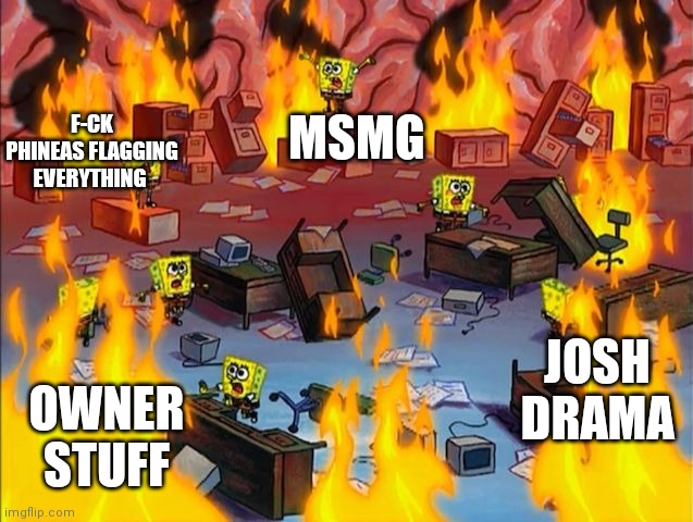 Help | MSMG; F-CK PHINEAS FLAGGING EVERYTHING; JOSH DRAMA; OWNER STUFF | image tagged in spongebob fire | made w/ Imgflip meme maker
