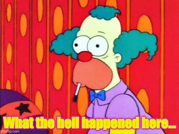 Krusty The Clown What The Hell Was That? | What the hell happened here... | image tagged in krusty the clown what the hell was that | made w/ Imgflip meme maker