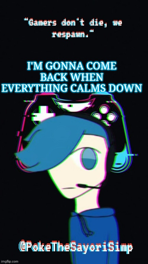 Pokes third gaming temp | I'M GONNA COME BACK WHEN EVERYTHING CALMS DOWN | image tagged in pokes third gaming temp | made w/ Imgflip meme maker