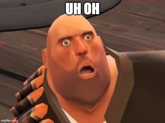 TF2 Heavy | UH OH | image tagged in tf2 heavy | made w/ Imgflip meme maker