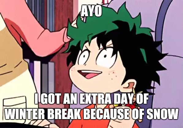 ecstatic izuku | AYO; I GOT AN EXTRA DAY OF WINTER BREAK BECAUSE OF SNOW | image tagged in ecstatic izuku | made w/ Imgflip meme maker
