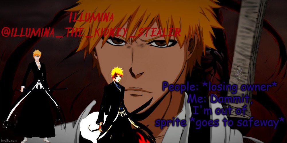 illumina ichigo temp | People: *losing owner*
Me: Dammit, I'm out of sprite *goes to safeway* | image tagged in illumina ichigo temp | made w/ Imgflip meme maker