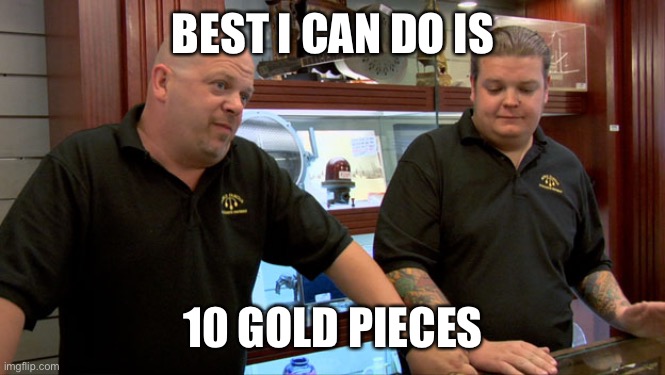 Pawn Stars Best I Can Do | BEST I CAN DO IS; 10 GOLD PIECES | image tagged in pawn stars best i can do | made w/ Imgflip meme maker