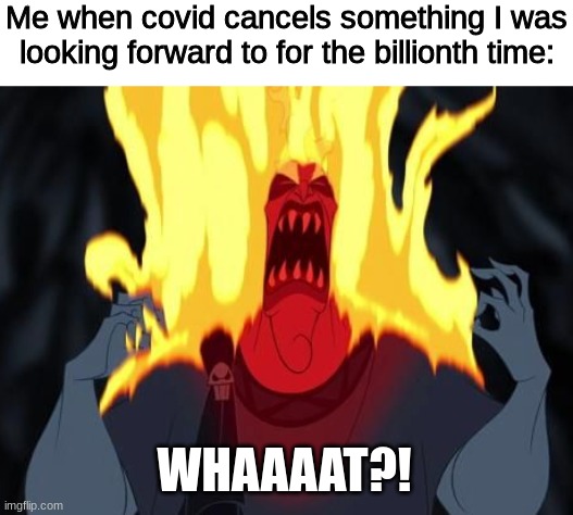 WHAAAAT?! | Me when covid cancels something I was looking forward to for the billionth time:; WHAAAAT?! | image tagged in hercules,disney,mad,covid,cancelled,plans | made w/ Imgflip meme maker