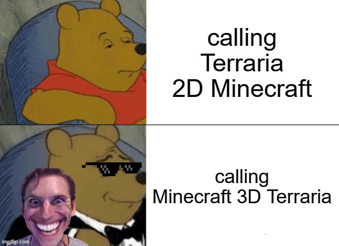 Tuxedo Winnie The Pooh | calling Terraria 2D Minecraft; calling Minecraft 3D Terraria | image tagged in memes,tuxedo winnie the pooh | made w/ Imgflip meme maker