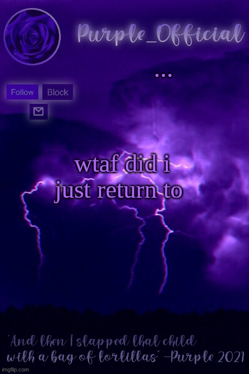 Purple's Announcement 2 | ... wtaf did i just return to | image tagged in purple's announcement 2 | made w/ Imgflip meme maker