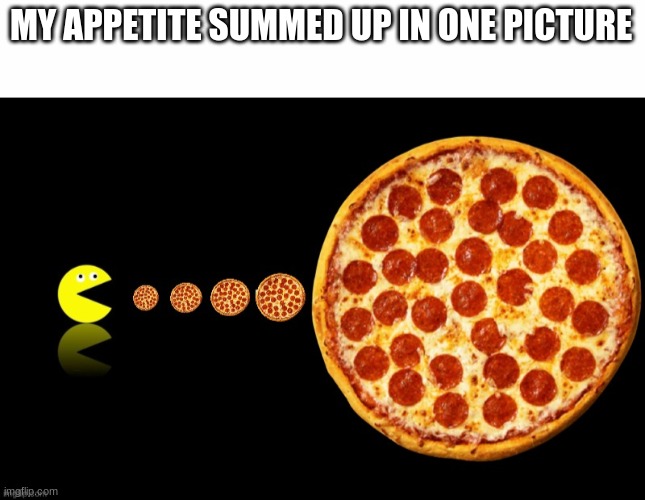 MY APPETITE SUMMED UP IN ONE PICTURE | image tagged in white text box,pac man,pac-man,pizza | made w/ Imgflip meme maker