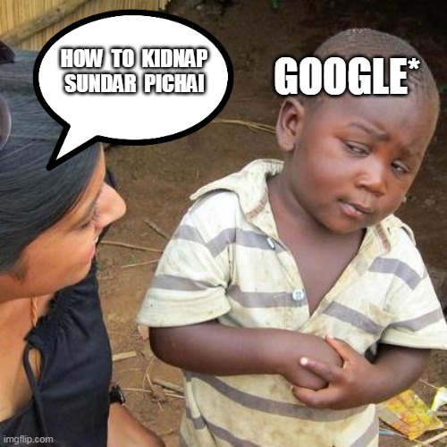 Benefits of Google | GOOGLE*; HOW  TO  KIDNAP  SUNDAR  PICHAI | image tagged in memes,third world skeptical kid | made w/ Imgflip meme maker