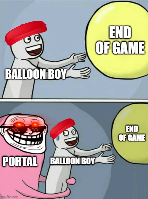 Running Away Balloon | END OF GAME; BALLOON BOY; END OF GAME; PORTAL; BALLOON BOY | image tagged in memes,running away balloon | made w/ Imgflip meme maker