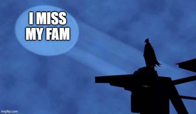 batman signal | I MISS MY FAM | image tagged in batman signal | made w/ Imgflip meme maker