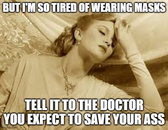 Over Dramatic Faint | BUT I'M SO TIRED OF WEARING MASKS; TELL IT TO THE DOCTOR YOU EXPECT TO SAVE YOUR ASS | image tagged in over dramatic faint | made w/ Imgflip meme maker