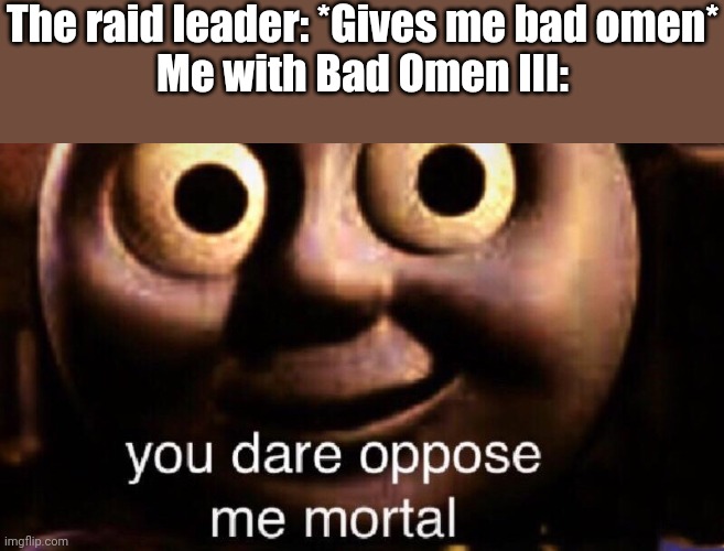 This effect makes you have 100 minutes | The raid leader: *Gives me bad omen*
Me with Bad Omen III: | image tagged in you dare oppose me mortal,minecraft | made w/ Imgflip meme maker