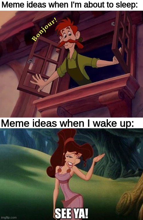 See ya! |  Meme ideas when I'm about to sleep:; Meme ideas when I wake up: | image tagged in beauty and the beast,hercules,disney,memes,meme ideas,sleep | made w/ Imgflip meme maker