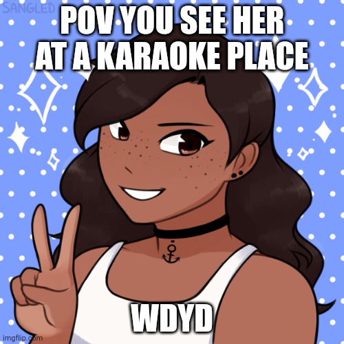 POV YOU SEE HER AT A KARAOKE PLACE; WDYD | made w/ Imgflip meme maker