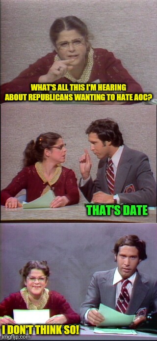 WHAT'S ALL THIS I'M HEARING ABOUT REPUBLICANS WANTING TO HATE AOC? THAT'S DATE I DON'T THINK SO! | made w/ Imgflip meme maker